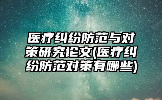 醫(yī)療糾紛防范與對策研究論文(醫(yī)療糾紛防范對策有哪些)