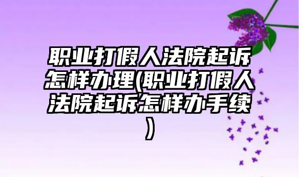 職業(yè)打假人法院起訴怎樣辦理(職業(yè)打假人法院起訴怎樣辦手續(xù))