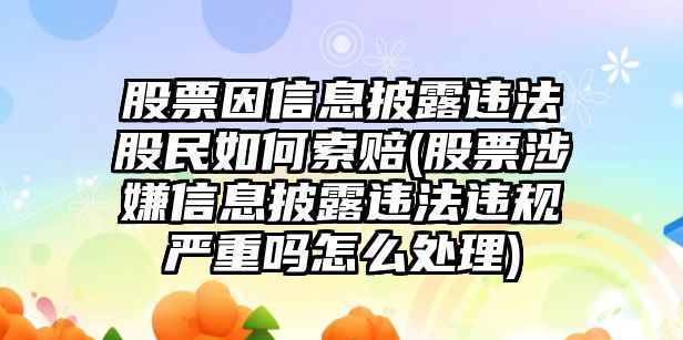 股票因信息披露違法股民如何索賠(股票涉嫌信息披露違法違規嚴重嗎怎么處理)