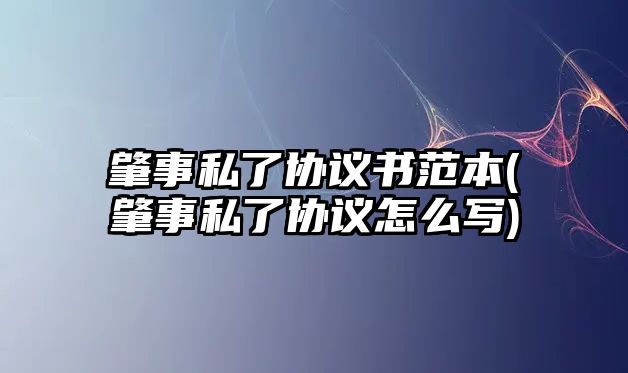 肇事私了協議書范本(肇事私了協議怎么寫)