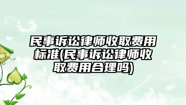 民事訴訟律師收取費用標準(民事訴訟律師收取費用合理嗎)