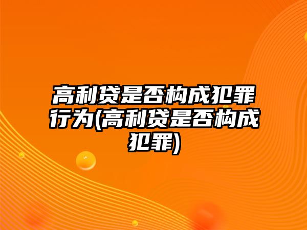 高利貸是否構成犯罪行為(高利貸是否構成犯罪)