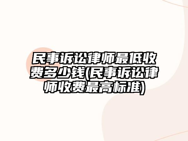 民事訴訟律師最低收費多少錢(民事訴訟律師收費最高標準)