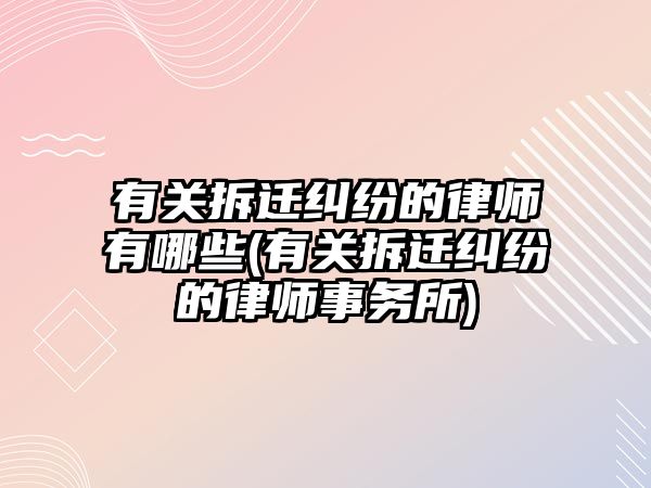 有關拆遷糾紛的律師有哪些(有關拆遷糾紛的律師事務所)