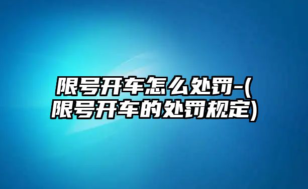 限號開車怎么處罰-(限號開車的處罰規(guī)定)