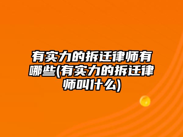 有實力的拆遷律師有哪些(有實力的拆遷律師叫什么)