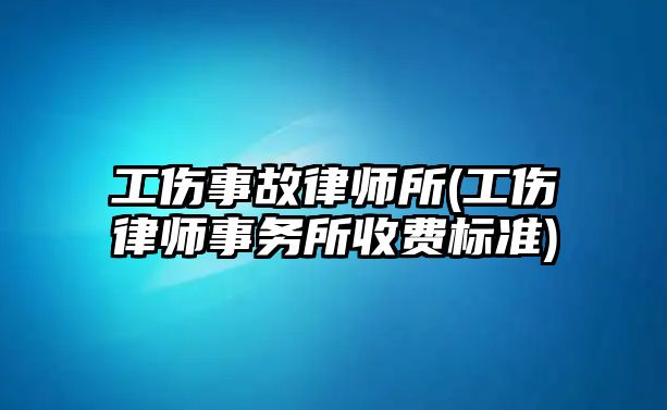 工傷事故律師所(工傷律師事務所收費標準)