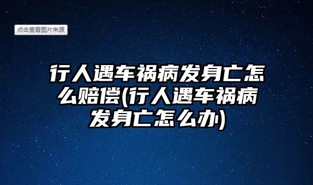 行人遇車禍病發身亡怎么賠償(行人遇車禍病發身亡怎么辦)