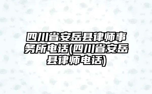 四川省安岳縣律師事務所電話(四川省安岳縣律師電話)