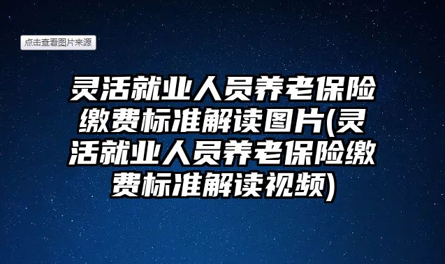 靈活就業(yè)人員養(yǎng)老保險繳費標準解讀圖片(靈活就業(yè)人員養(yǎng)老保險繳費標準解讀視頻)