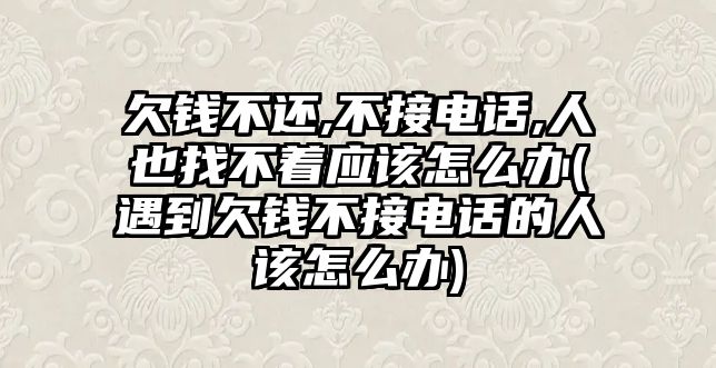 欠錢不還,不接電話,人也找不著應該怎么辦(遇到欠錢不接電話的人該怎么辦)