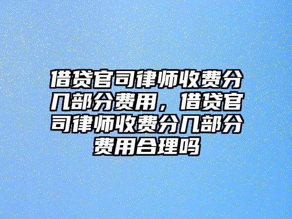 借貸官司律師收費分幾部分費用，借貸官司律師收費分幾部分費用合理嗎