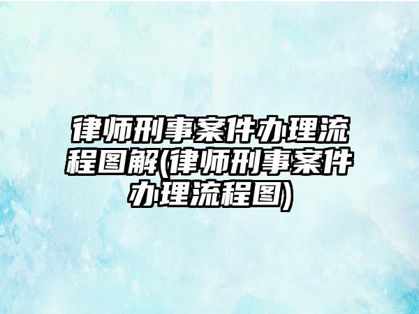 律師刑事案件辦理流程圖解(律師刑事案件辦理流程圖)