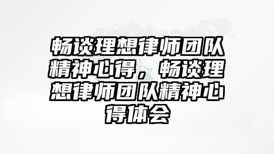 暢談理想律師團隊精神心得，暢談理想律師團隊精神心得體會