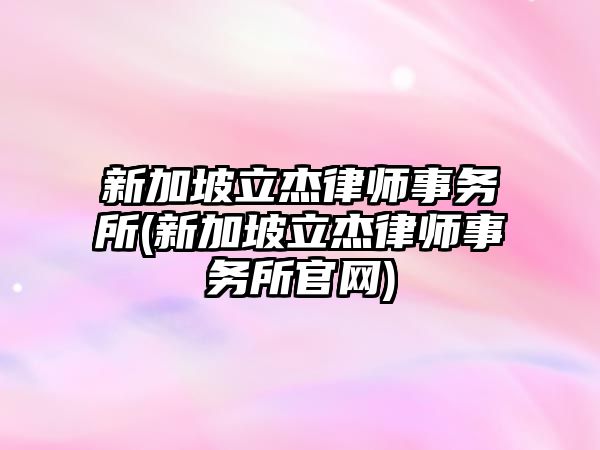 新加坡立杰律師事務所(新加坡立杰律師事務所官網)