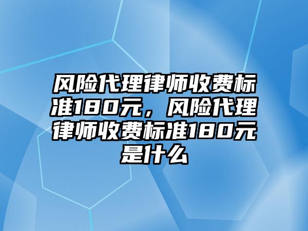 風險代理律師收費標準180元，風險代理律師收費標準180元是什么