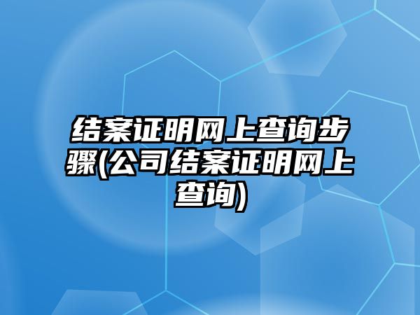 結(jié)案證明網(wǎng)上查詢步驟(公司結(jié)案證明網(wǎng)上查詢)