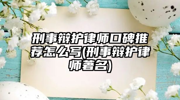 刑事辯護律師口碑推薦怎么寫(刑事辯護律師著名)