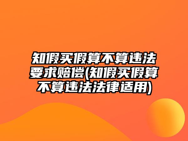 知假買假算不算違法要求賠償(知假買假算不算違法法律適用)