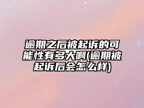 逾期之后被起訴的可能性有多大啊(逾期被起訴后會怎么樣)