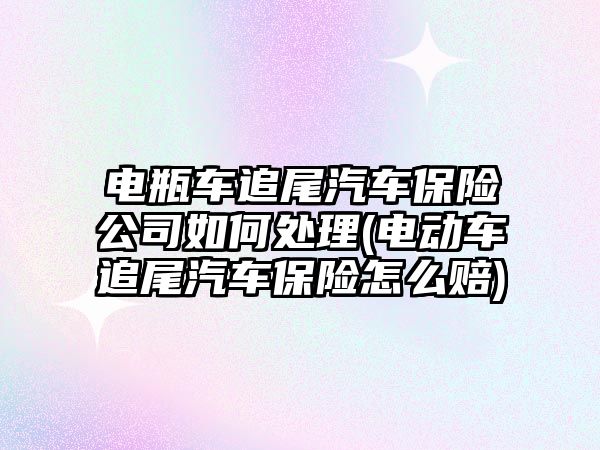 電瓶車追尾汽車保險公司如何處理(電動車追尾汽車保險怎么賠)