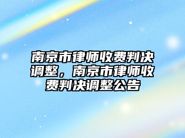 南京市律師收費判決調整，南京市律師收費判決調整公告