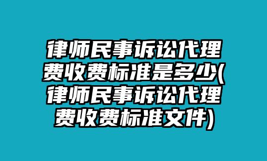 律師民事訴訟代理費收費標準是多少(律師民事訴訟代理費收費標準文件)