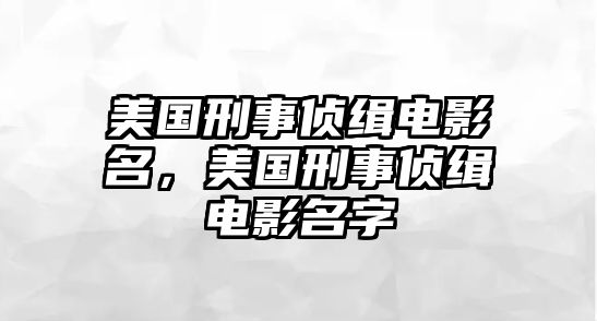 美國刑事偵緝電影名，美國刑事偵緝電影名字