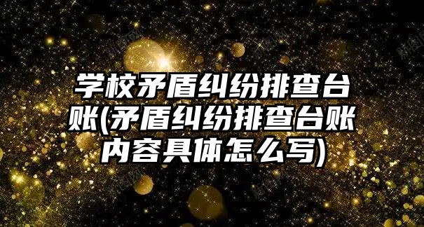 學校矛盾糾紛排查臺賬(矛盾糾紛排查臺賬內(nèi)容具體怎么寫)