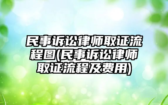 民事訴訟律師取證流程圖(民事訴訟律師取證流程及費用)