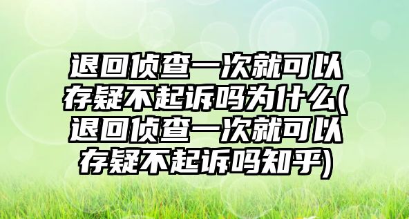 退回偵查一次就可以存疑不起訴嗎為什么(退回偵查一次就可以存疑不起訴嗎知乎)