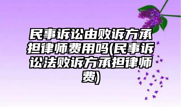 民事訴訟由敗訴方承擔律師費用嗎(民事訴訟法敗訴方承擔律師費)