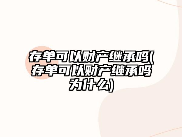 存單可以財產繼承嗎(存單可以財產繼承嗎為什么)