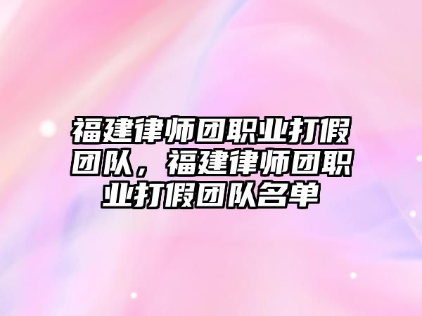 福建律師團職業打假團隊，福建律師團職業打假團隊名單