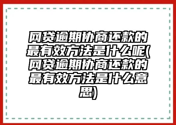 網(wǎng)貸逾期協(xié)商還款的最有效方法是什么呢(網(wǎng)貸逾期協(xié)商還款的最有效方法是什么意思)