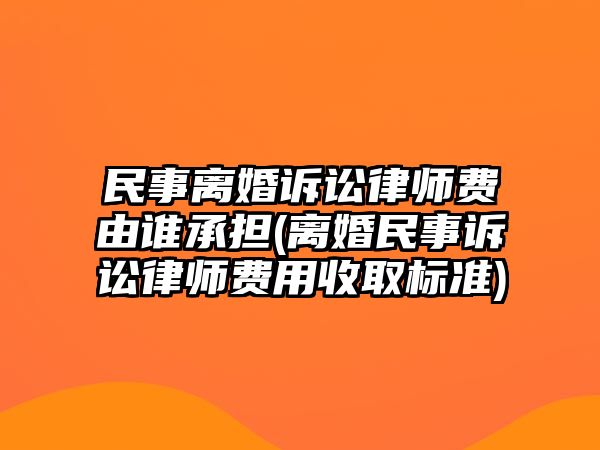 民事離婚訴訟律師費(fèi)由誰承擔(dān)(離婚民事訴訟律師費(fèi)用收取標(biāo)準(zhǔn))