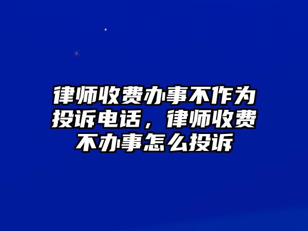 律師收費辦事不作為投訴電話，律師收費不辦事怎么投訴