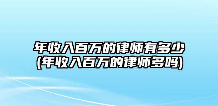 年收入百萬(wàn)的律師有多少(年收入百萬(wàn)的律師多嗎)