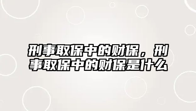 刑事取保中的財保，刑事取保中的財保是什么