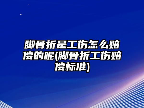 腳骨折是工傷怎么賠償?shù)哪?腳骨折工傷賠償標準)