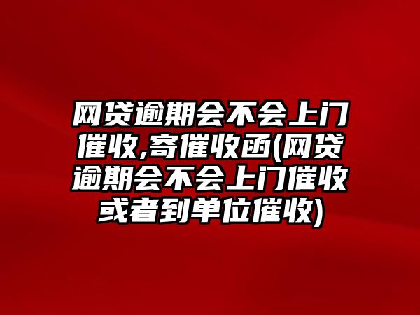 網(wǎng)貸逾期會(huì)不會(huì)上門(mén)催收,寄催收函(網(wǎng)貸逾期會(huì)不會(huì)上門(mén)催收或者到單位催收)