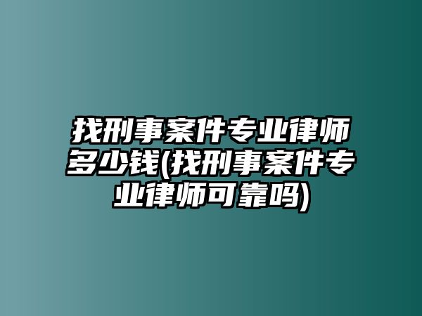 找刑事案件專業律師多少錢(找刑事案件專業律師可靠嗎)