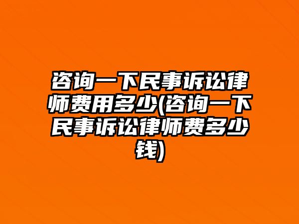 咨詢一下民事訴訟律師費用多少(咨詢一下民事訴訟律師費多少錢)