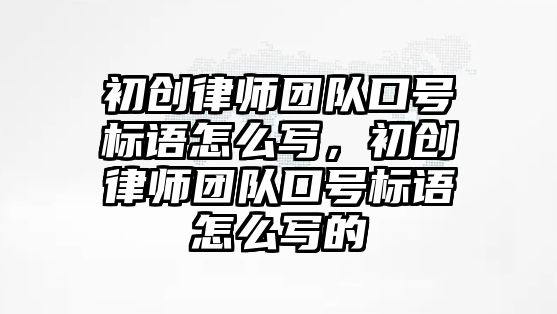 初創律師團隊口號標語怎么寫，初創律師團隊口號標語怎么寫的