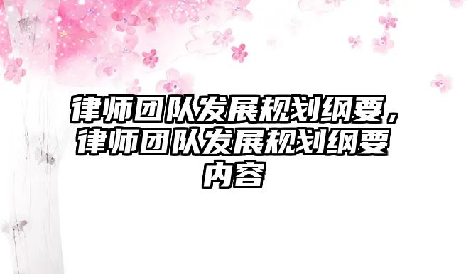 律師團(tuán)隊(duì)發(fā)展規(guī)劃綱要，律師團(tuán)隊(duì)發(fā)展規(guī)劃綱要內(nèi)容