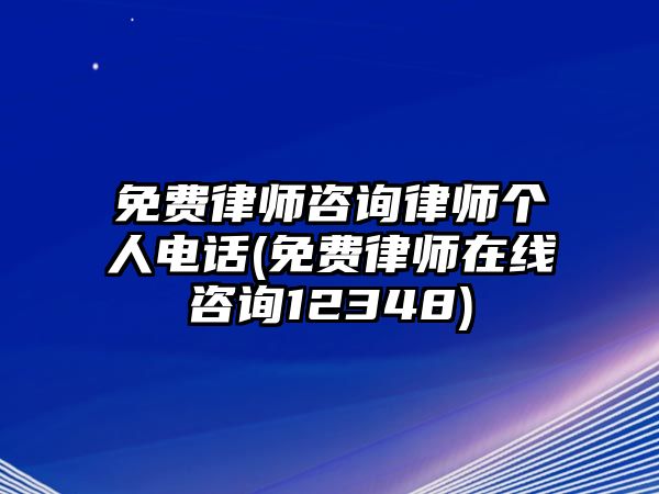 免費律師咨詢律師個人電話(免費律師在線咨詢12348)