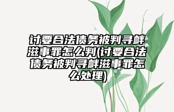 討要合法債務(wù)被判尋釁滋事罪怎么判(討要合法債務(wù)被判尋釁滋事罪怎么處理)