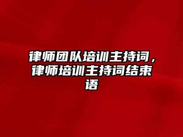 律師團隊培訓主持詞，律師培訓主持詞結束語