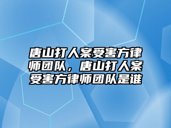 唐山打人案受害方律師團(tuán)隊(duì)，唐山打人案受害方律師團(tuán)隊(duì)是誰(shuí)