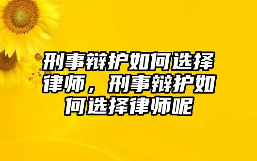 刑事辯護如何選擇律師，刑事辯護如何選擇律師呢